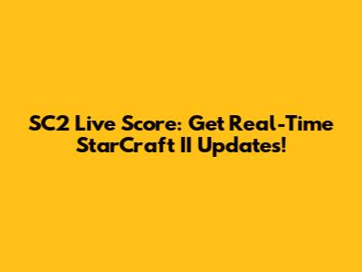 SC2 Live Score: Get Real-Time StarCraft II Updates!