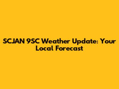 SCJAN 9SC Weather Update: Your Local Forecast