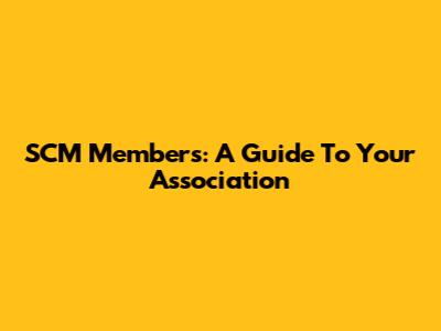 SCM Members: A Guide To Your Association