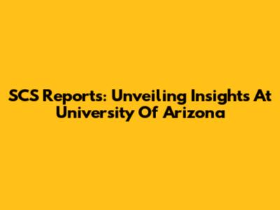 SCS Reports: Unveiling Insights At University Of Arizona