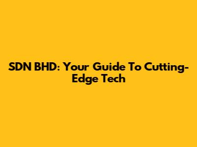 SDN BHD: Your Guide To Cutting-Edge Tech