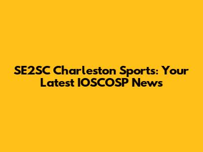 SE2SC Charleston Sports: Your Latest IOSCOSP News