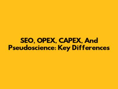 SEO, OPEX, CAPEX, And Pseudoscience: Key Differences