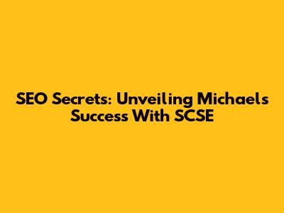 SEO Secrets: Unveiling Michael's Success With SCSE