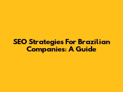 SEO Strategies For Brazilian Companies: A Guide