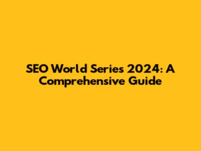 SEO World Series 2024: A Comprehensive Guide