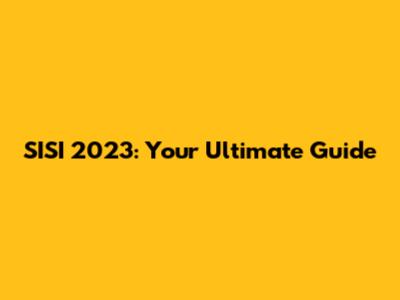 SISI 2023: Your Ultimate Guide