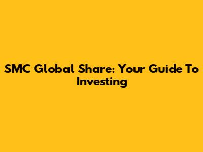 SMC Global Share: Your Guide To Investing