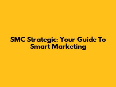 SMC Strategic: Your Guide To Smart Marketing