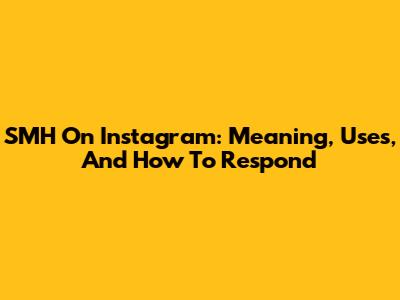 SMH On Instagram: Meaning, Uses, And How To Respond