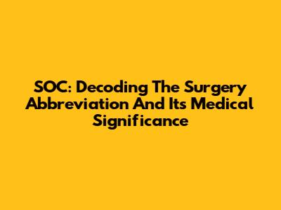 SOC: Decoding The Surgery Abbreviation And Its Medical Significance