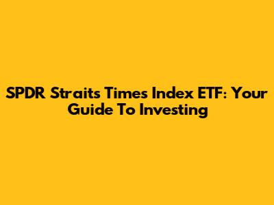 SPDR Straits Times Index ETF: Your Guide To Investing