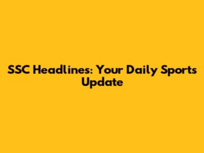 SSC Headlines: Your Daily Sports Update