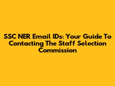SSC NER Email IDs: Your Guide To Contacting The Staff Selection Commission