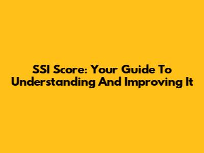 SSI Score: Your Guide To Understanding And Improving It