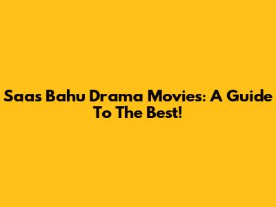 Saas Bahu Drama Movies: A Guide To The Best!