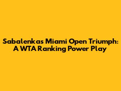 Sabalenka's Miami Open Triumph: A WTA Ranking Power Play