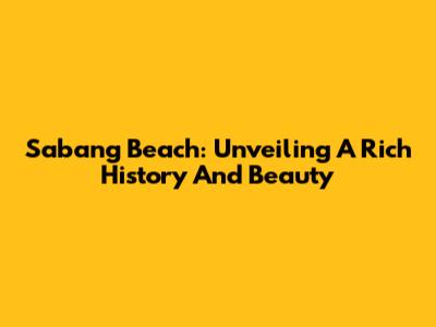 Sabang Beach: Unveiling A Rich History And Beauty