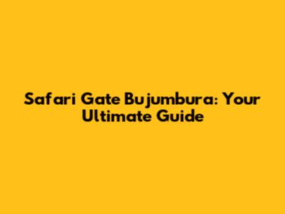 Safari Gate Bujumbura: Your Ultimate Guide