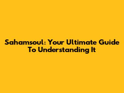Sahamsoul: Your Ultimate Guide To Understanding It