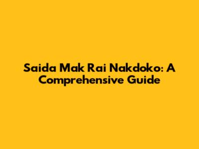 Saida Mak Rai Nakdoko: A Comprehensive Guide