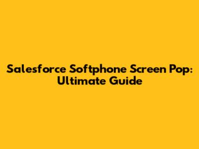 Salesforce Softphone Screen Pop: Ultimate Guide