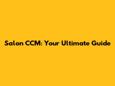 Salon CCM: Your Ultimate Guide