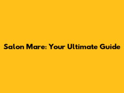 Salon Mare: Your Ultimate Guide