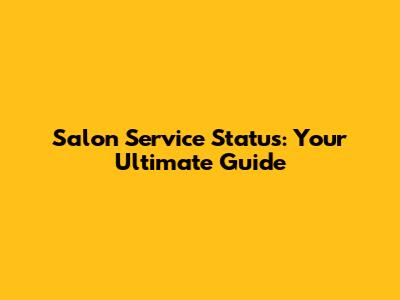 Salon Service Status: Your Ultimate Guide