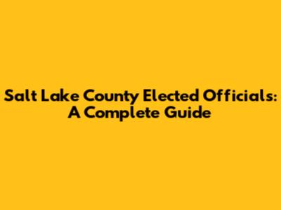 Salt Lake County Elected Officials: A Complete Guide