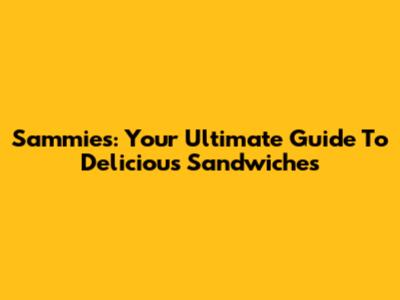 Sammies: Your Ultimate Guide To Delicious Sandwiches