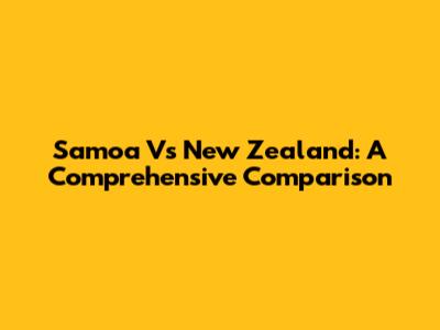 Samoa Vs New Zealand: A Comprehensive Comparison