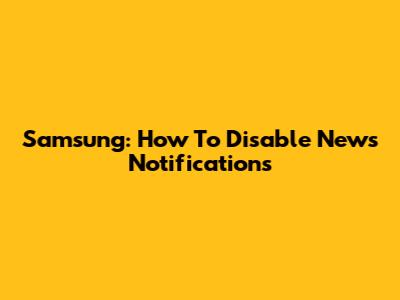 Samsung: How To Disable News Notifications