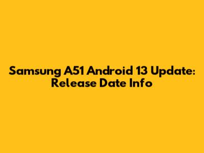 Samsung A51 Android 13 Update: Release Date Info