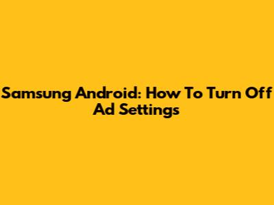 Samsung Android: How To Turn Off Ad Settings