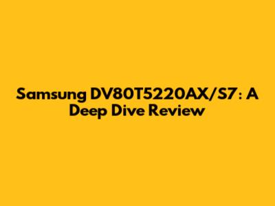 Samsung DV80T5220AX/S7: A Deep Dive Review