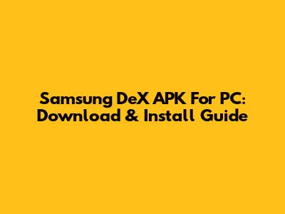 Samsung DeX APK For PC: Download & Install Guide