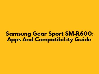 Samsung Gear Sport SM-R600: Apps And Compatibility Guide