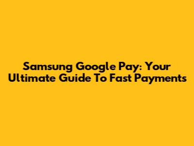 Samsung Google Pay: Your Ultimate Guide To Fast Payments