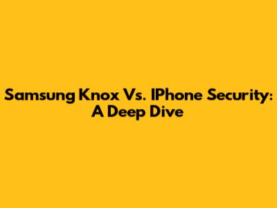 Samsung Knox Vs. IPhone Security: A Deep Dive
