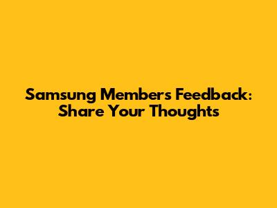 Samsung Members Feedback: Share Your Thoughts