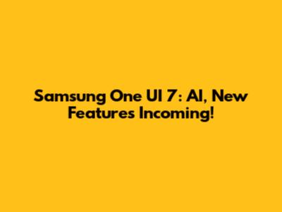 Samsung One UI 7: AI, New Features Incoming!