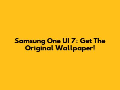 Samsung One UI 7: Get The Original Wallpaper!