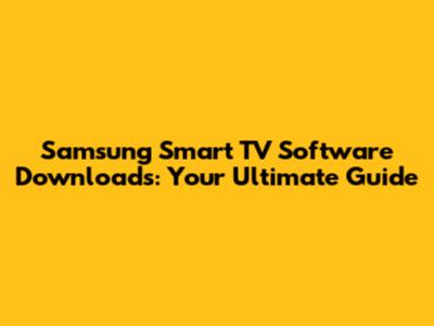 Samsung Smart TV Software Downloads: Your Ultimate Guide