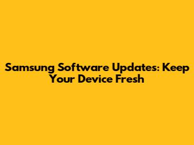 Samsung Software Updates: Keep Your Device Fresh