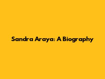 Sandra Araya: A Biography