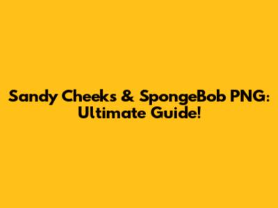 Sandy Cheeks & SpongeBob PNG: Ultimate Guide!