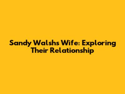 Sandy Walsh's Wife: Exploring Their Relationship