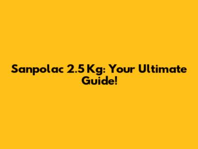 Sanpolac 2.5 Kg: Your Ultimate Guide!