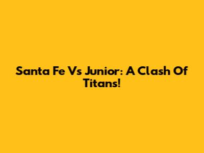 Santa Fe Vs Junior: A Clash Of Titans!